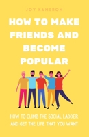 How To Make Friends And Become Popular: How To Climb The Social Ladder And Get The Life You Want B08FRTYNZM Book Cover