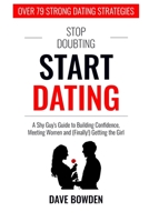 Stop Doubting, Start Dating: A Shy Guy’s Guide To Building Confidence, Meeting Women, and (Finally!) Getting the Girl B0857CFLZQ Book Cover