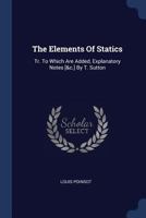 The Elements Of Statics: Tr. To Which Are Added, Explanatory Notes [&c.] By T. Sutton 1021287741 Book Cover