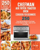 Chefman Air Fryer Toaster Oven Cookbook for Beginners: 250 Crispy, Quick and Delicious Air Fryer Recipes for Smart People On a Budget - Anyone Can Cook! 1712677187 Book Cover