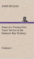 Notes of a Twenty-Five Years' Service in the Hudson's Bay Territory, Volume 1 1275709354 Book Cover