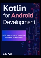 Kotlin for Android Development: Build Modern Apps with Clean Code and Jetpack Tools B0FR25YD8Z Book Cover