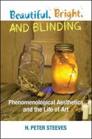 Beautiful, Bright, and Blinding: Phenomenological Aesthetics and the Life of Art 1438466536 Book Cover