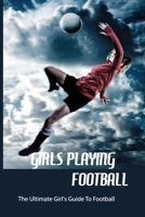 Girls Playing Football: The Ultimate Girl's Guide To Football: Football For Girls B08SZ8XH5C Book Cover