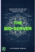 The BIO SERVER: Architecting Your Own Food Source and Bypassing the Industrial Abyss (THE SOVEREIGNTY PROTOCOL) B0GN893BSN Book Cover