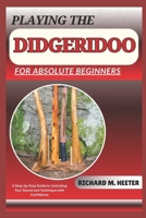 PLAYING THE DIDGERIDOO FOR ABSOLUTE BEGINNERS: A Step-By-Step Guide To Unlocking Your Sound And Technique With Confidence B0F7HQNWNY Book Cover
