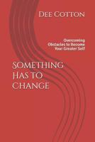 Something Has to Change: Overcoming Obstacles to Become Your Greater Self 1723008737 Book Cover