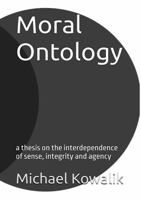 Moral Ontology: a thesis on the interdependence of sense, integrity and agency 1763717224 Book Cover