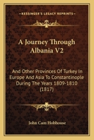 A Journey Through Albania V2: And Other Provinces Of Turkey In Europe And Asia To Constantinople During The Years 1809-1810 1436735025 Book Cover