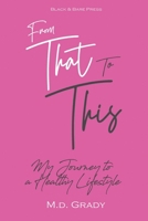 From That To This: My Journey To A Healthy Lifestyle B0BDBB9JRD Book Cover