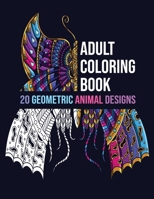 Adult Coloring Book 20 Geometric Animal Designs: Antistress Coloring Book for Adults & Teens Animal Coloring Book for Adults 20 Images For Stress Management, Relief and Art Color Therapy, Sketch book, B0848QQV6H Book Cover