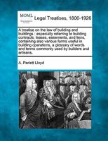 A Treatise On the Law of Building and Buildings: Especially Referring to Building Contracts, Leases, Easements, and Liens, Containing Also Various Forms Useful in Building Operations, a Glossary of Wo 1240096054 Book Cover