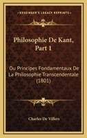 Philosophie De Kant, Part 1: Ou Principes Fondamentaux De La Philosophie Transcendentale (1801) 1160226148 Book Cover