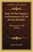 State Of The Finances And Resources Of The French Republic: To January 1, 1796 1120714419 Book Cover