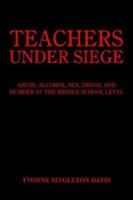 Teachers Under Siege: Abuse, Alcohol, Sex, Drugs, and Murder at the Middle School Level 1418427497 Book Cover