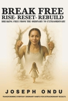 BREAK FREE: RISE – RESET - REBUILD (Transforming Everyday Ordinary Habits for Extraordinary Results) 9914376304 Book Cover