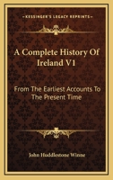 A Complete History Of Ireland V1: From The Earliest Accounts To The Present Time 1163305952 Book Cover
