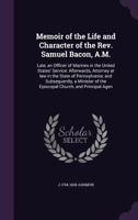 Memoir of the Life and Character of the REV. Samuel Bacon, A.M.: Late, an Officer of Marines in the United States' Service: Afterwards, Attorney at Law in the State of Pennsylvania: And Subsequently,  135607846X Book Cover