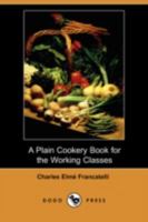 A Plain Cookery Book for the Working Classes 1781391793 Book Cover
