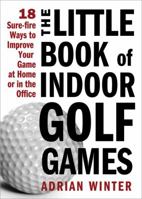 The Little Book of Indoor Golf Games: 18 Sure-fire Ways to Improve Your Game at Home or in the Office 1402244061 Book Cover