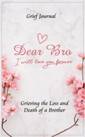 Dear Bro I Will Love You Forever Grief Journal - Grieving the Loss and Death of a Brother: Memory Book for Processing Death Pink Flowers and Elegant Design 1708045015 Book Cover