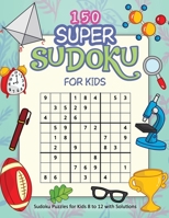 150 Super Sudoku For Kids: A Collection Of Over150 Sudoku Puzzles 9x9's, For Kids 8 to 12 with Solutions B08XZ42X6P Book Cover