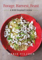 Forage, Harvest, Feast: A Wild-Inspired Cuisine 1603587500 Book Cover