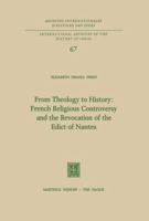 From Theology to History: French Religious Controversy and the Revocation of the Edict of Nantes: French Religious Controversy and the Revocation of the Edict of Nantes 9024715784 Book Cover