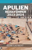 Apulien Reiseführer 2023-2024: Ein Führer zu Apuliens atemberaubenden Stränden, bezaubernden Städten, köstlicher Küche und Reiserouten (eine kurze, a B0CPWBZDM5 Book Cover