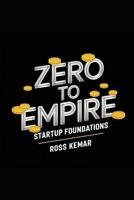 Zero to Empire - Startup Foundations: Mastering the essentials of launching a successful business from scratch. B0DWMDZW69 Book Cover