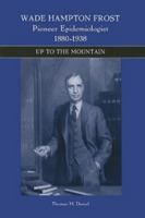 Wade Hampton Frost, Pioneer Epidemiologist 1880-1938: Up to the Mountain 1580462006 Book Cover