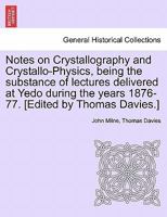 Notes on Crystallography and Crystallo-Physics Being the Substance of Lectures Delivered at Yedo During the Years 1876-77 1141067153 Book Cover