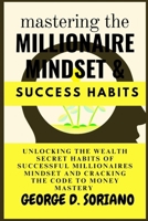 Mastering The Millionaire Mindset And Success Habits: Unlocking The Wealth Secret Habits Of Successful Millionaires Mindset And Cracking The Code To Money Mastery B0CPC3C93S Book Cover