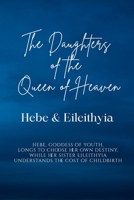 The Daughters of the Queen of Heaven: Hebe & Eileithyia: Hebe, goddess of youth, longs to choose her own destiny, while her sister Eileithyia understands the cost of childbirth B0H6HGZMKT Book Cover