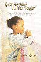 Getting Your Knees Right!: Interceding and Communcating with the Father 1456763288 Book Cover
