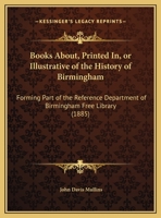 Books About, Printed In, or Illustrative of the History of Birmingham: Forming Part of the Reference Department of Birmingham Free Library 1164590081 Book Cover