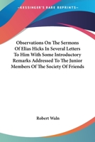 Observations On the Sermons of Elias Hicks: In Several Letters to Him; With Some Introductory Remarks, Addressed to the Junior Members of the Society of Friends 1376494310 Book Cover