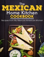 The Mexican Home Kitchen: Recipes from My Mexican-American Kitchen B098JVZNJY Book Cover