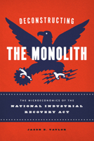 Deconstructing the Monolith: The Microeconomics of the National Industrial Recovery Act 022660330X Book Cover