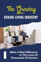 The Growing Senior Living Industry: Make A Real Difference In The Lives Of Thousands Of Seniors: A Career In Senior Living B09CC3VP6F Book Cover