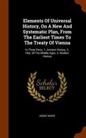 Elements of Universal History, on a new and systematic plan; from the earliest times to the Treaty of Vienna. To which is added a summary of the leading events since that period. 0526274824 Book Cover