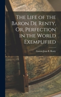 The Life of the Baron De Renty, Or, Perfection in the World Exemplified 1016963831 Book Cover