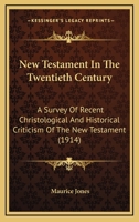 New Testament in the Twentieth Century, 1914: A Survey of Recent Christological and Historical Criticism of the New Testament (Classic Reprint) 0548880999 Book Cover