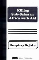 Killing Sub-Saharan Africa With Aid 1560728795 Book Cover