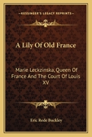 A Lily Of Old France: Marie Leckzinska, Queen Of France And The Court Of Louis XV 1163174211 Book Cover