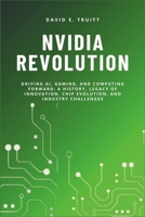 NVIDIA REVOLUTION: Driving AI, Gaming, and Computing Forward: A History, Legacy of Innovation, Chip Evolution, and Industry Challenges B0F2N2S6KY Book Cover
