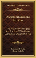 Evangelical Missions, Part One: The Missionary Principles And Practice Of The United Evangelical Church; Part Two: A Venture Of Faith A History Of China Mission 0548779473 Book Cover