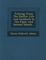 Jottings from the Pacific: Life and Incidents in the Fijian and Samoan Islands... 1249953081 Book Cover