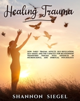 HEALING TRAUMA: How Early Trauma Affects Self-Regulation, Self-Image, and the Capacity for Relationship. Transform Trauma with Advances in Neuroscience and Spiritual Psychology. B08HJ5DBGS Book Cover