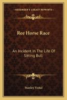 Ree Horse Race: An Incident In The Life Of Sitting Bull 1432528319 Book Cover